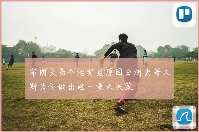 布朗交易乔治背后原因分析史蒂文斯为何做出这一重大决策