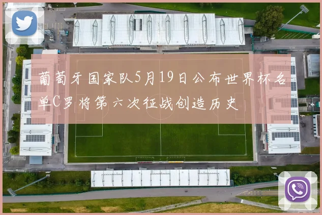 葡萄牙国家队5月19日公布世界杯名单C罗将第六次征战创造历史