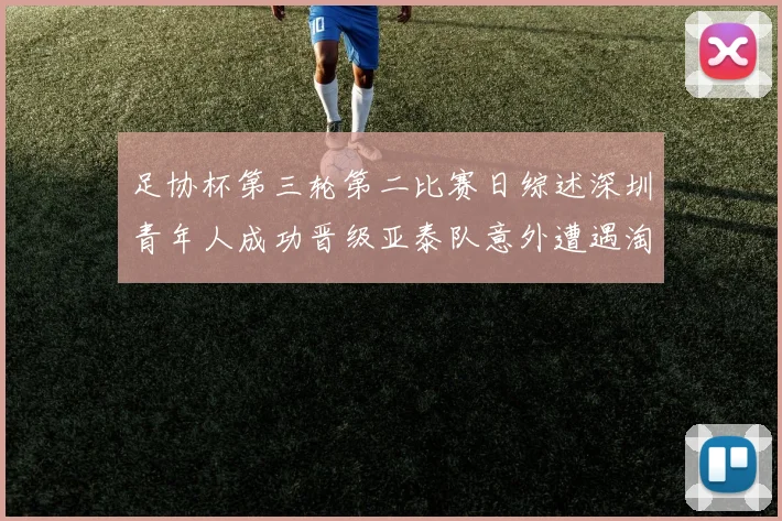 足协杯第三轮第二比赛日综述深圳青年人成功晋级亚泰队意外遭遇淘汰